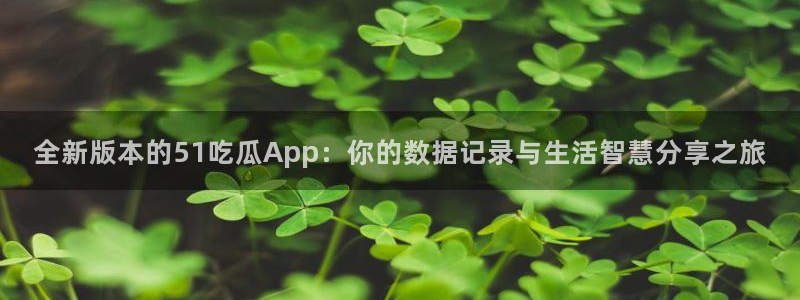 全新版本的51吃瓜App：你的数据记录与生活智慧分享之旅